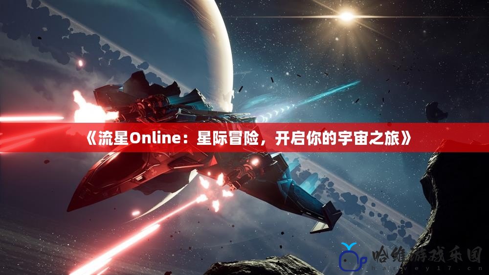 《流星Online：星際冒險(xiǎn)，開啟你的宇宙之旅》