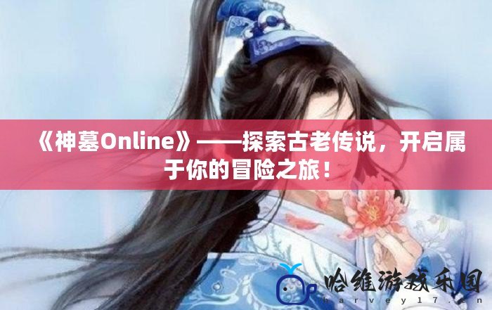 《神墓Online》——探索古老傳說，開啟屬于你的冒險之旅！