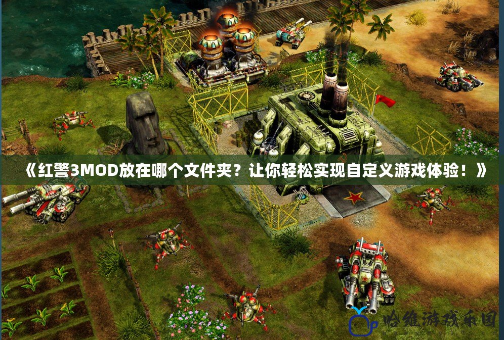 《紅警3MOD放在哪個文件夾？讓你輕松實現自定義游戲體驗！》