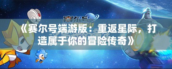 《賽爾號端游版：重返星際，打造屬于你的冒險傳奇》