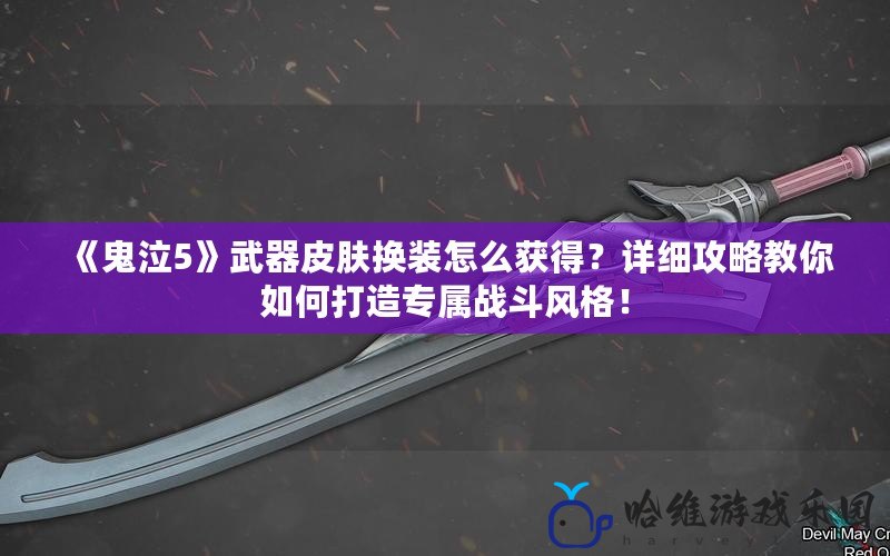 《鬼泣5》武器皮膚換裝怎么獲得？詳細攻略教你如何打造專屬戰斗風格！