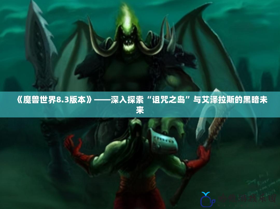 《魔獸世界8.3版本》——深入探索“詛咒之島”與艾澤拉斯的黑暗未來