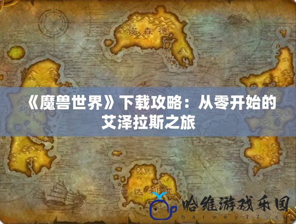 《魔獸世界》下載攻略：從零開始的艾澤拉斯之旅