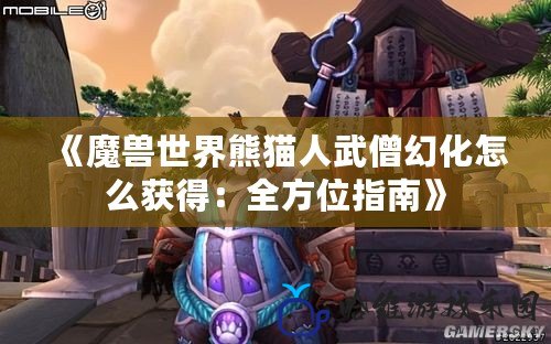 《魔獸世界熊貓人武僧幻化怎么獲得：全方位指南》