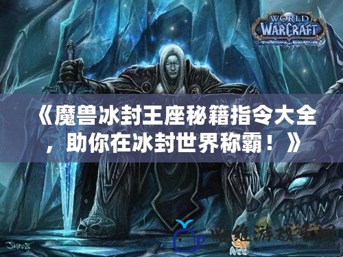 《魔獸冰封王座秘籍指令大全，助你在冰封世界稱霸！》