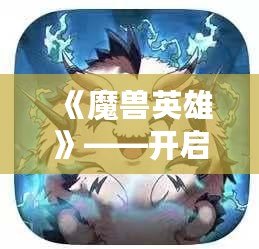 《魔獸英雄》——開啟屬于你的傳奇征程