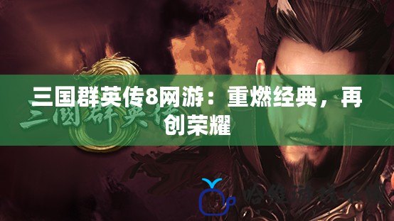 三國群英傳8網游：重燃經典，再創榮耀