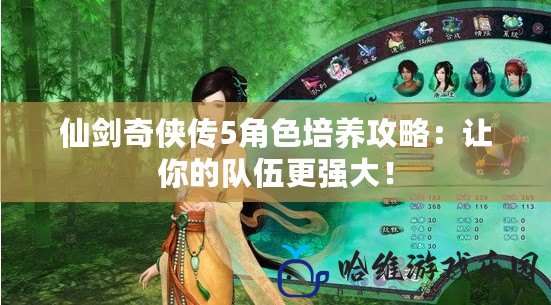 仙劍奇?zhèn)b傳5角色培養(yǎng)攻略：讓你的隊伍更強大！