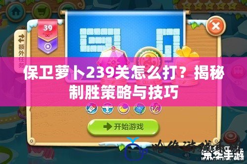 保衛蘿卜239關怎么打？揭秘制勝策略與技巧