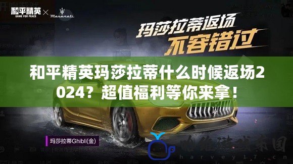 和平精英瑪莎拉蒂什么時候返場2024？超值福利等你來拿！