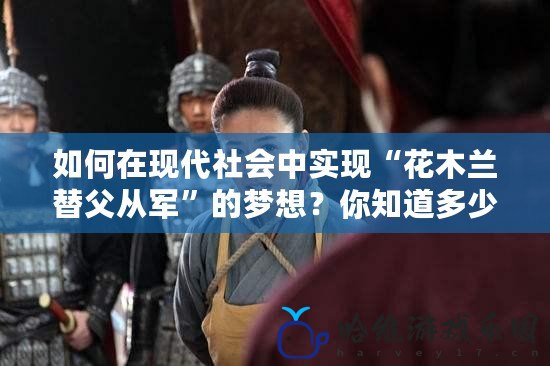 如何在現代社會中實現“花木蘭替父從軍”的夢想？你知道多少錢一個嗎？