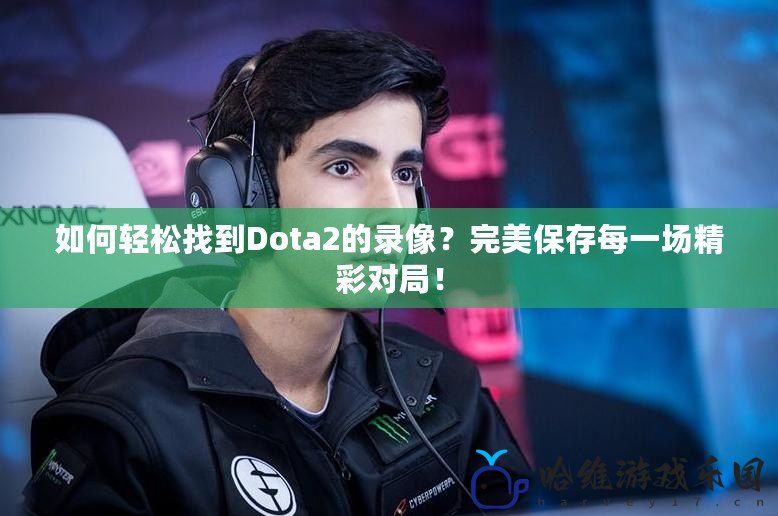 如何輕松找到Dota2的錄像？完美保存每一場精彩對局！