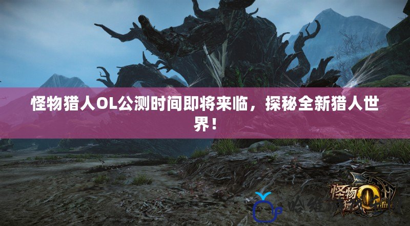 怪物獵人OL公測時(shí)間即將來臨，探秘全新獵人世界！