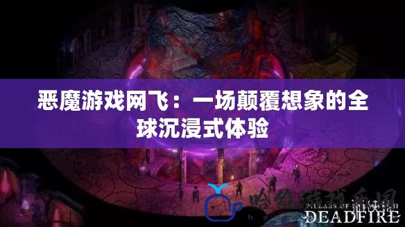 惡魔游戲網飛：一場顛覆想象的全球沉浸式體驗