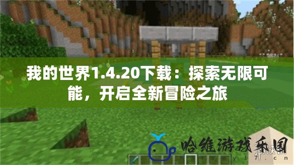 我的世界1.4.20下載：探索無限可能，開啟全新冒險(xiǎn)之旅