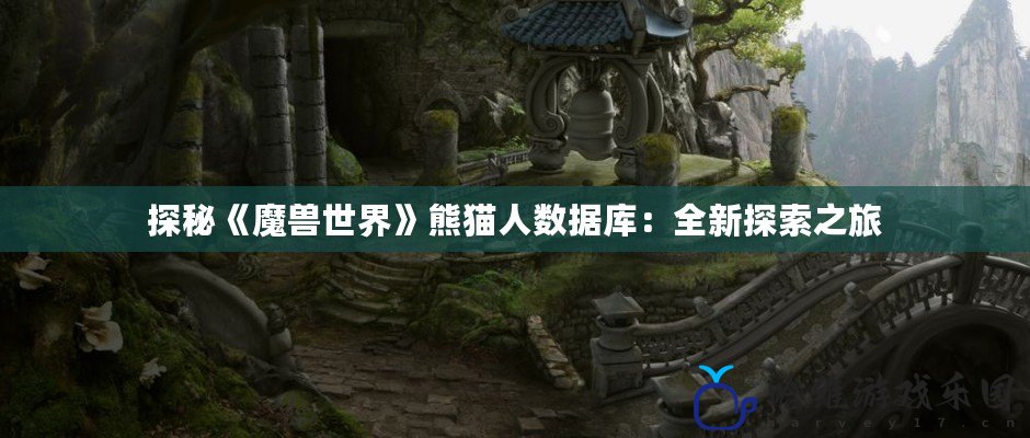 探秘《魔獸世界》熊貓人數據庫：全新探索之旅