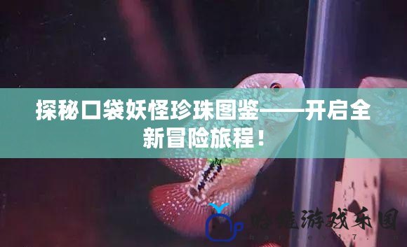 探秘口袋妖怪珍珠圖鑒——開啟全新冒險旅程！