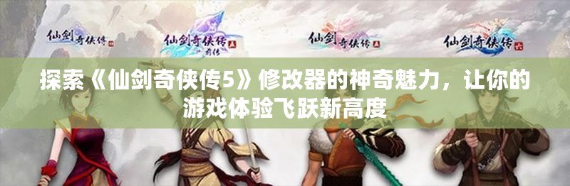 探索《仙劍奇?zhèn)b傳5》修改器的神奇魅力，讓你的游戲體驗飛躍新高度