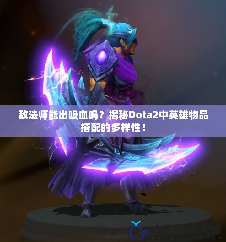 敵法師能出吸血嗎？揭秘Dota2中英雄物品搭配的多樣性！