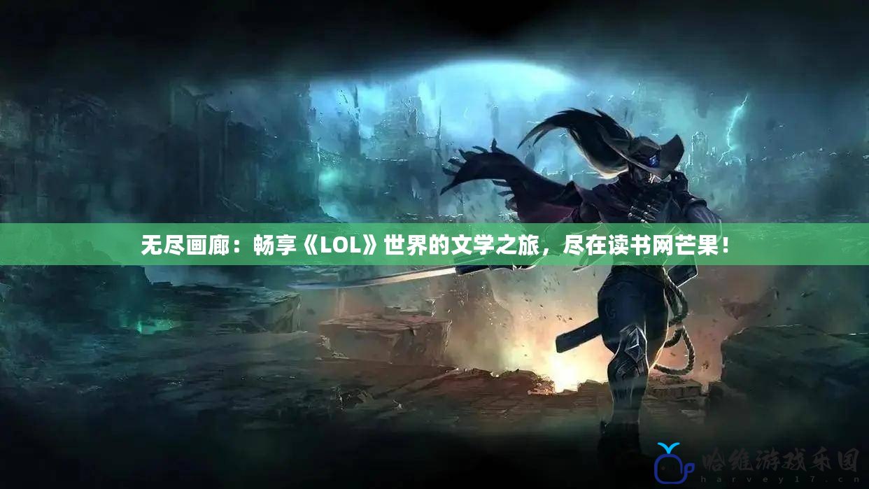 無盡畫廊：暢享《LOL》世界的文學之旅，盡在讀書網芒果！