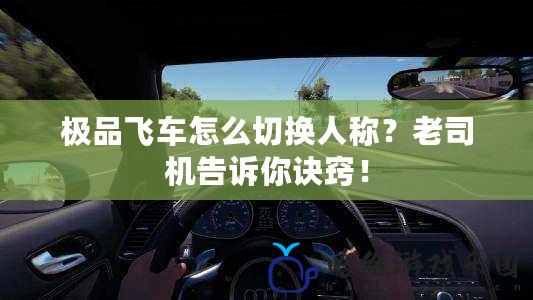 極品飛車怎么切換人稱？老司機告訴你訣竅！