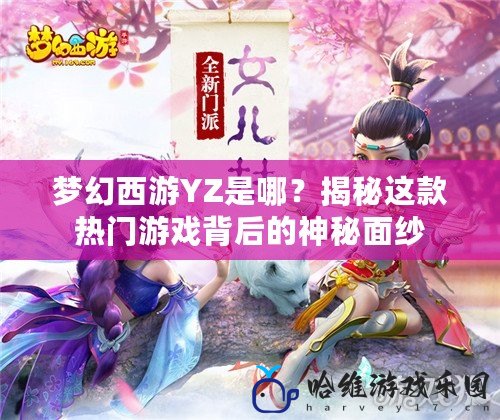 夢幻西游YZ是哪？揭秘這款熱門游戲背后的神秘面紗