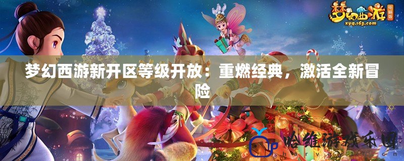 夢幻西游新開區等級開放：重燃經典，激活全新冒險