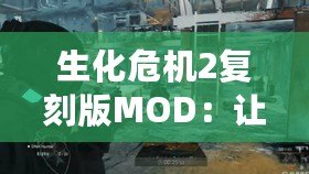 生化危機2復刻版MOD：讓經典重生，帶你進入更加真實的恐怖世界