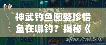 神武釣魚圖鑒珍惜魚在哪釣？揭秘《神武》世界中最稀有的魚類捕撈技巧！