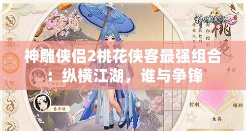 神雕俠侶2桃花俠客最強(qiáng)組合：縱橫江湖，誰與爭鋒