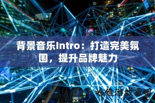 背景音樂Intro：打造完美氛圍，提升品牌魅力