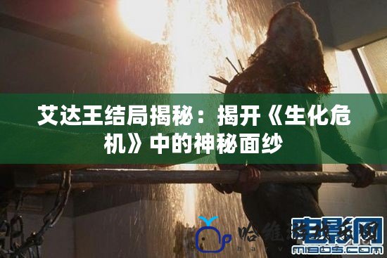 艾達王結局揭秘：揭開《生化危機》中的神秘面紗