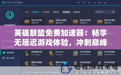 英雄聯(lián)盟免費(fèi)加速器：暢享無延遲游戲體驗(yàn)，沖刺巔峰競(jìng)技！