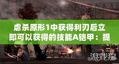 虐殺原形1中獲得利刃后立即可以獲得的技能A鎧甲：提升戰斗力的必備神器