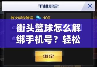 街頭籃球怎么解綁手機號？輕松操作教你解除綁定的手機號