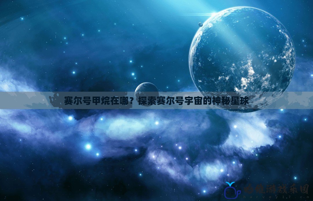 賽爾號甲烷在哪？探索賽爾號宇宙的神秘星球