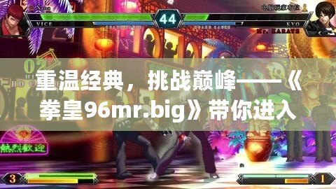 重溫經典，挑戰巔峰——《拳皇96mr.big》帶你進入極致街機對決