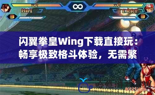 閃翼拳皇Wing下載直接玩：暢享極致格斗體驗，無需繁瑣安裝！