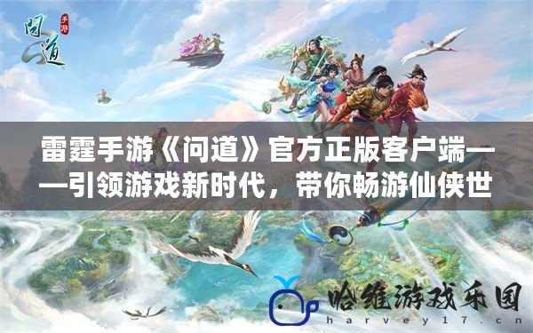 雷霆手游《問道》官方正版客戶端——引領游戲新時代，帶你暢游仙俠世界