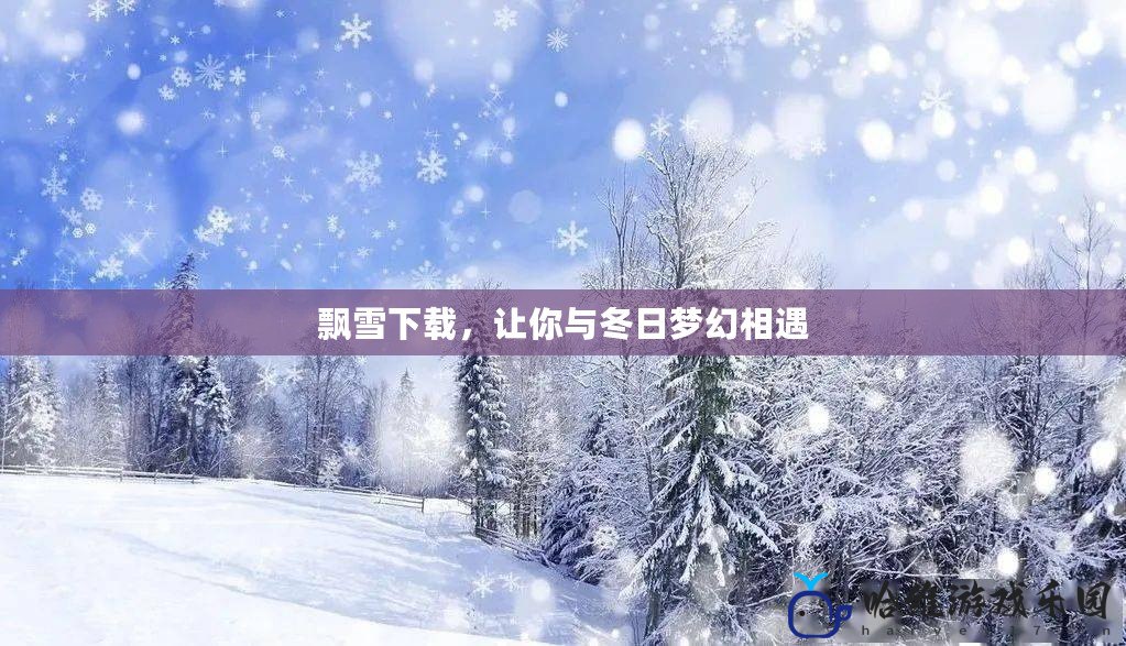 飄雪下載，讓你與冬日夢幻相遇