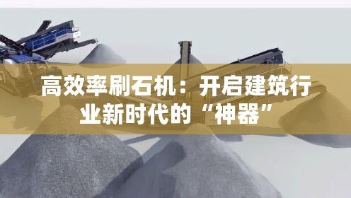 高效率刷石機：開啟建筑行業新時代的“神器”