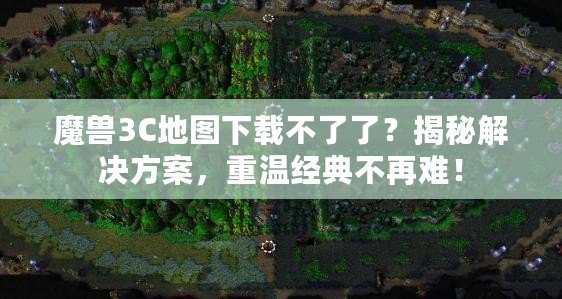 魔獸3C地圖下載不了了？揭秘解決方案，重溫經典不再難！