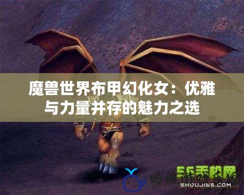 魔獸世界布甲幻化女：優雅與力量并存的魅力之選