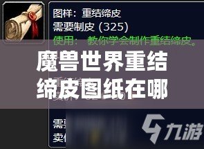 魔獸世界重結締皮圖紙在哪里弄？詳細攻略助你輕松獲取