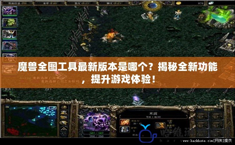 魔獸全圖工具最新版本是哪個？揭秘全新功能，提升游戲體驗！