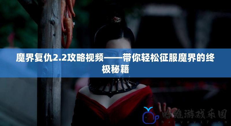 魔界復(fù)仇2.2攻略視頻——帶你輕松征服魔界的終極秘籍