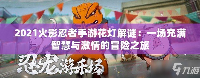 2021火影忍者手游花燈解謎：一場充滿智慧與激情的冒險之旅