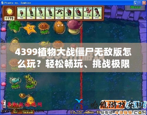 4399植物大戰僵尸無敵版怎么玩？輕松暢玩、挑戰極限！