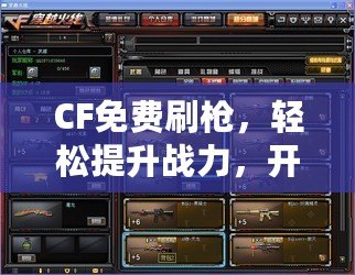 CF免費刷槍，輕松提升戰力，開啟無敵之路！