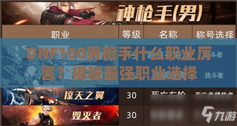 DNF100男槍手什么職業(yè)厲害？揭秘最強(qiáng)職業(yè)選擇